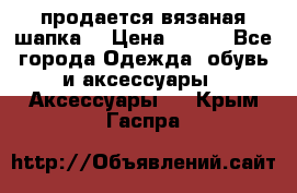 продается вязаная шапка  › Цена ­ 600 - Все города Одежда, обувь и аксессуары » Аксессуары   . Крым,Гаспра